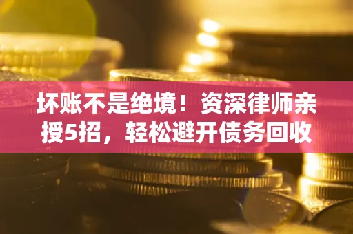 济南坏账不是绝境！资深律师亲授5招，轻松避开债务回收大坑