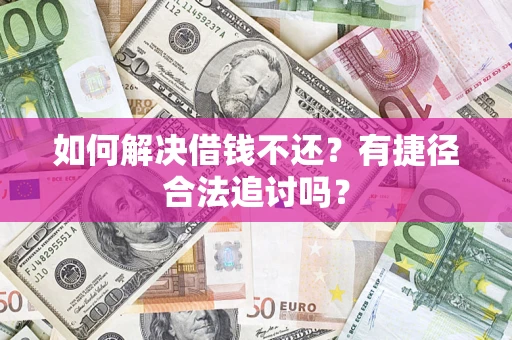 济南如何解决借钱不还？有捷径合法追讨吗？