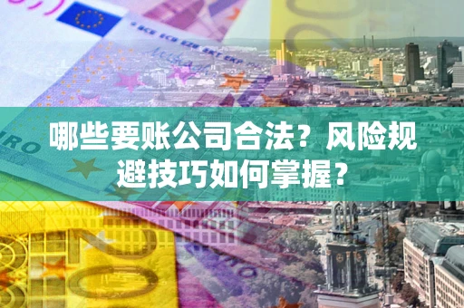 济南哪些要账公司合法？风险规避技巧如何掌握？