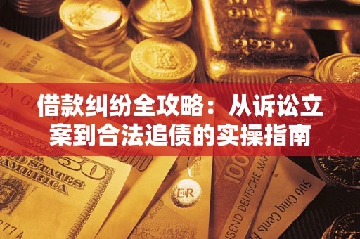 济南借款纠纷全攻略：从诉讼立案到合法追债的实操指南