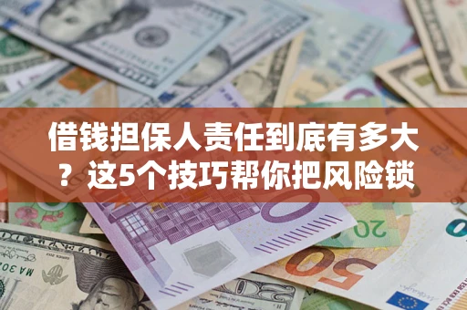 济南借钱担保人责任到底有多大？这5个技巧帮你把风险锁进保险箱