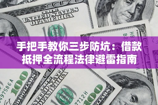 济南手把手教你三步防坑：借款抵押全流程法律避雷指南