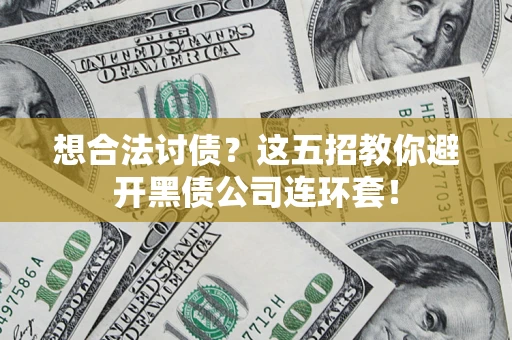 济南想合法讨债？这五招教你避开黑债公司连环套！