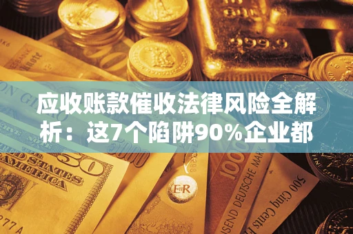 济南应收账款催收法律风险全解析：这7个陷阱90%企业都踩过（含合规应对指南）