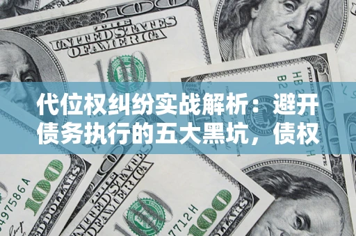 济南代位权纠纷实战解析：避开债务执行的五大黑坑，债权人必看指南
