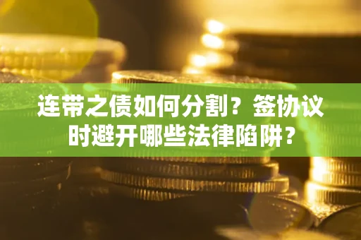济南连带之债如何分割？签协议时避开哪些法律陷阱？