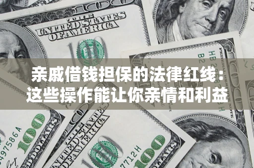 济南亲戚借钱担保的法律红线：这些操作能让你亲情和利益两不误