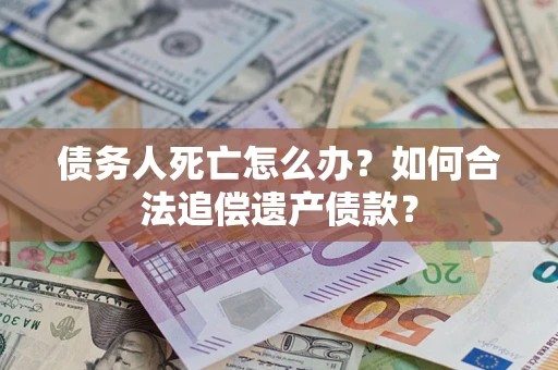 济南债务人死亡怎么办？如何合法追偿遗产债款？