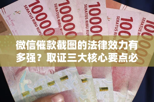 济南微信催款截图的法律效力有多强？取证三大核心要点必须知道！