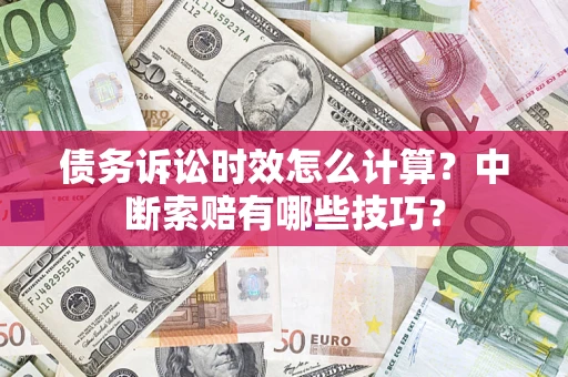 济南债务诉讼时效怎么计算？中断索赔有哪些技巧？