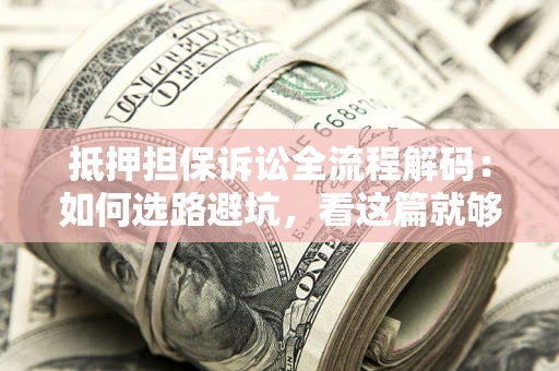 济南抵押担保诉讼全流程解码：如何选路避坑，看这篇就够了