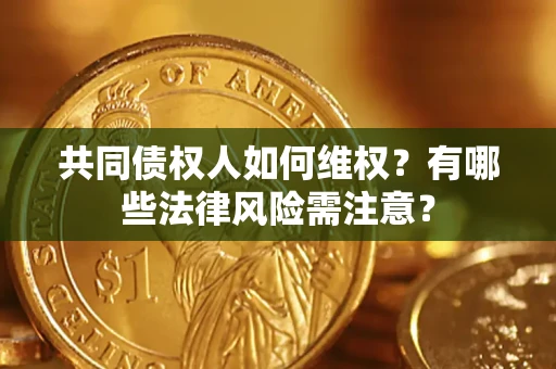 济南共同债权人如何维权？有哪些法律风险需注意？
