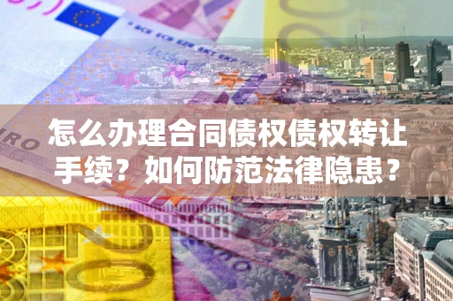 济南怎么办理合同债权债权转让手续？如何防范法律隐患？