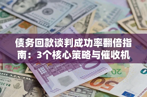 济南债务回款谈判成功率翻倍指南：3个核心策略与催收机构避坑法则