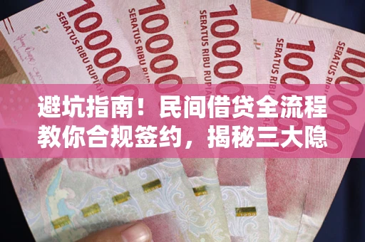 济南避坑指南！民间借贷全流程教你合规签约，揭秘三大隐形陷阱