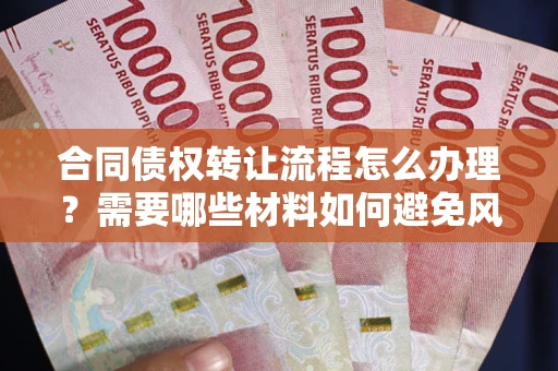 济南合同债权转让流程怎么办理？需要哪些材料如何避免风险？