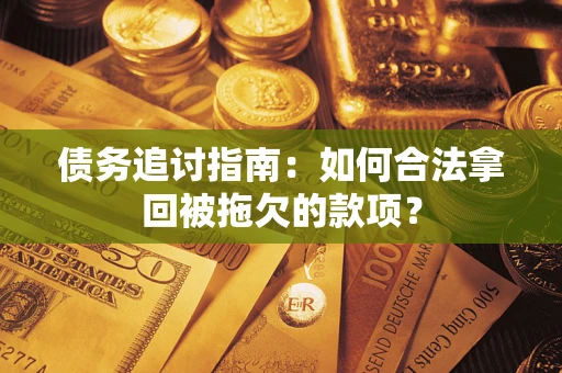 济南债务追讨指南：如何合法拿回被拖欠的款项？