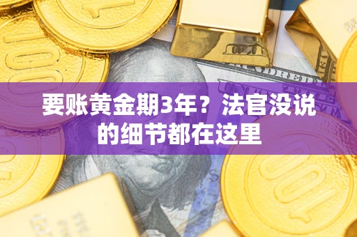 济南要账黄金期3年？法官没说的细节都在这里