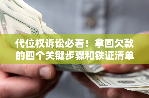 济南代位权诉讼必看!拿回欠款的四个关键步骤和铁证清单 济南代位权诉讼必看!拿回欠款的四个关键步骤和铁证清单