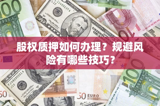 济南股权质押如何办理？规避风险有哪些技巧？