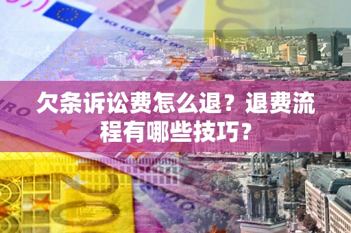 济南欠条诉讼费怎么退？退费流程有哪些技巧？
