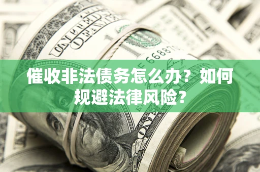 济南催收非法债务怎么办？如何规避法律风险？