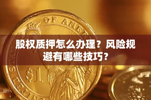 济南股权质押怎么办理？风险规避有哪些技巧？