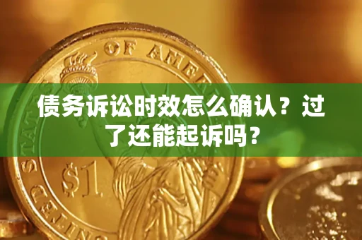 济南债务诉讼时效怎么确认？过了还能起诉吗？