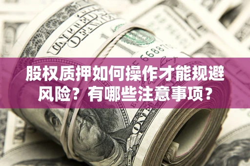 济南股权质押如何操作才能规避风险？有哪些注意事项？