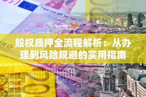 济南股权质押全流程解析：从办理到风险规避的实用指南