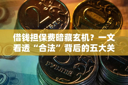 济南借钱担保费暗藏玄机？一文看透“合法”背后的五大关键陷阱