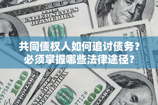 济南共同债权人如何追讨债务？必须掌握哪些法律途径？