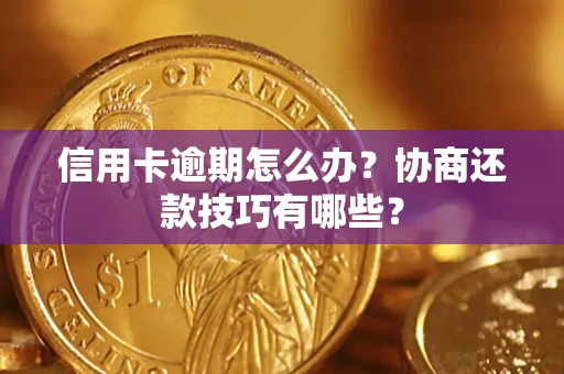 济南信用卡逾期怎么办？协商还款技巧有哪些？