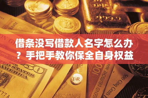 济南借条没写借款人名字怎么办？手把手教你保全自身权益