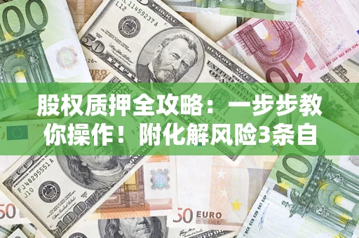 济南股权质押全攻略：一步步教你操作！附化解风险3条自救法则