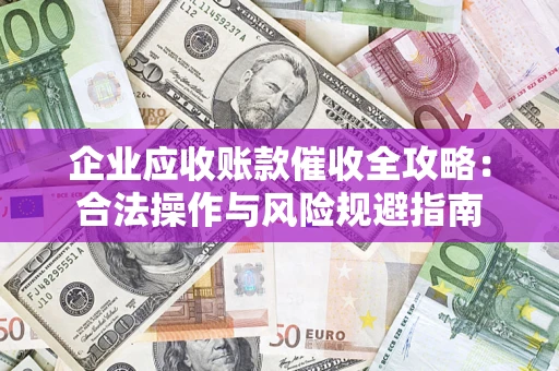 济南企业应收账款催收全攻略：合法操作与风险规避指南
