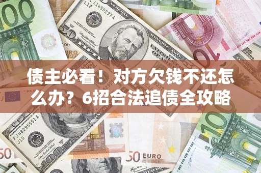 济南债主必看！对方欠钱不还怎么办？6招合法追债全攻略
