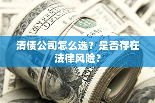 济南清债公司怎么选？是否存在法律风险？