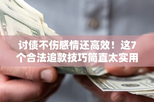 济南讨债不伤感情还高效！这7个合法追款技巧简直太实用