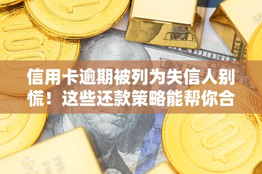 济南信用卡逾期被列为失信人别慌！这些还款策略能帮你合法止损