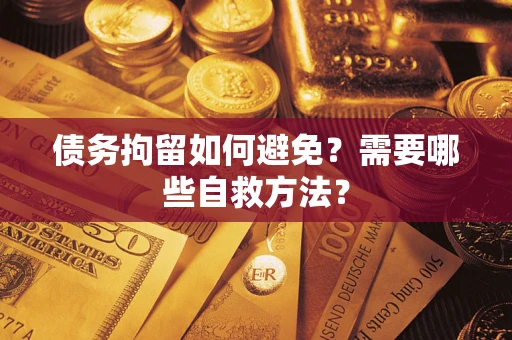 济南债务拘留如何避免？需要哪些自救方法？