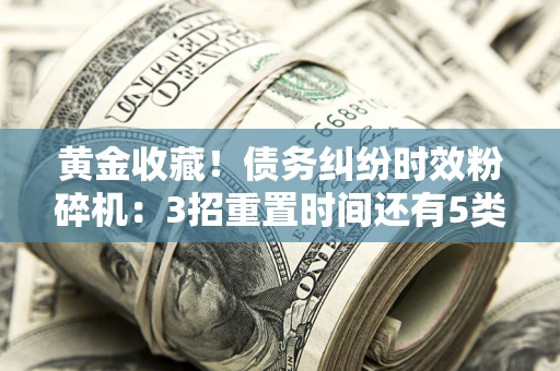 济南黄金收藏！债务纠纷时效粉碎机：3招重置时间还有5类不设年限的特殊债务