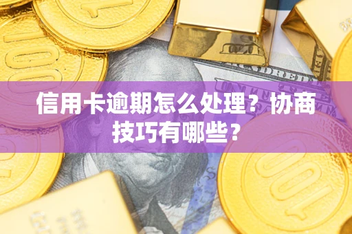 济南信用卡逾期怎么处理？协商技巧有哪些？