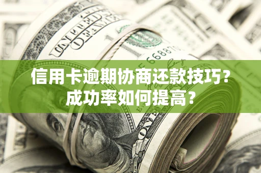 济南信用卡逾期协商还款技巧？成功率如何提高？