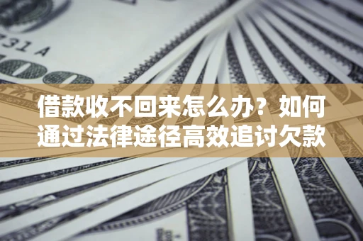 济南借款收不回来怎么办?如何通过法律途径高效追讨欠款? 济南借款收不回来怎么办?如何通过法律途径高效追讨欠款?