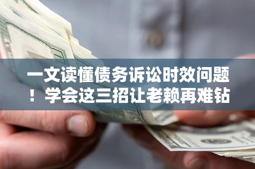 济南一文读懂债务诉讼时效问题！学会这三招让老赖再难钻空子