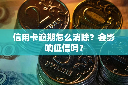 济南信用卡逾期怎么消除？会影响征信吗？