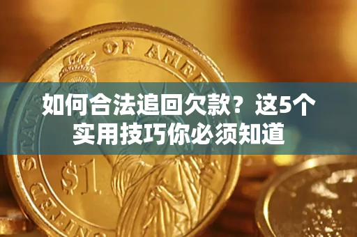 济南如何合法追回欠款？这5个实用技巧你必须知道
