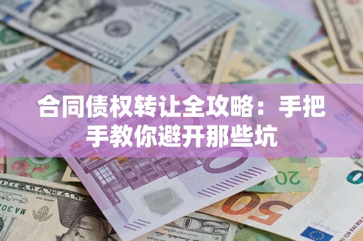 济南合同债权转让全攻略：手把手教你避开那些坑