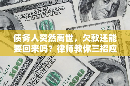 济南债务人突然离世，欠款还能要回来吗？律师教你三招应对